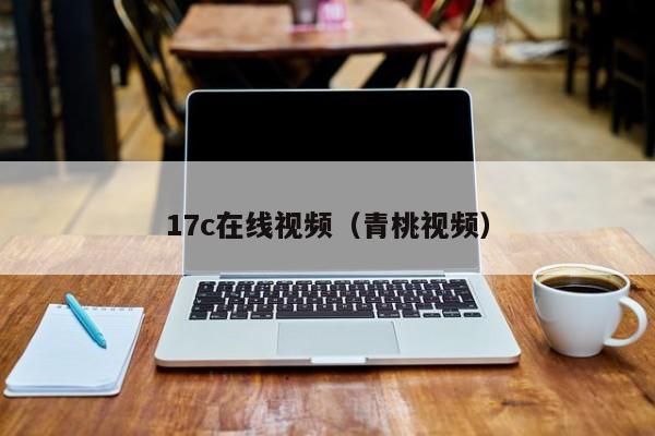 17c在线视频(青桃视频)