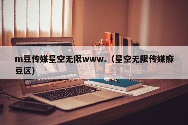 m豆传媒星空无限www.(星空无限传媒麻豆区)