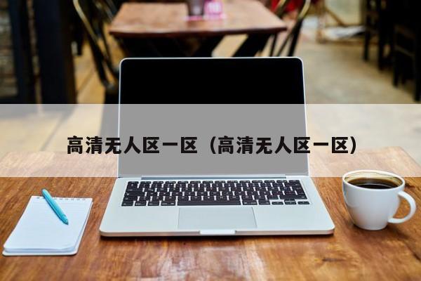 高清无人区一区(高清无人区一区)