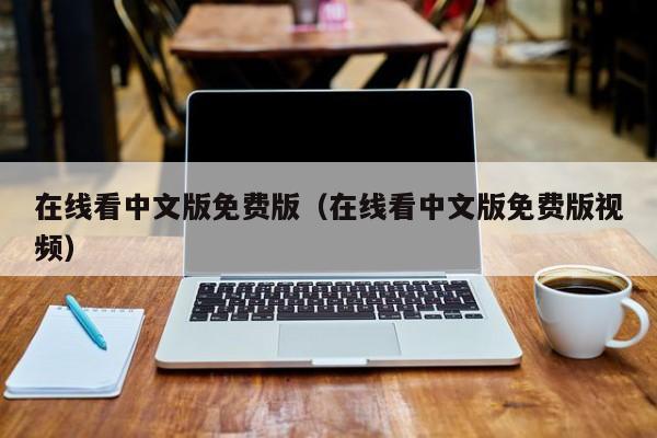 在线看中文版免费版(在线看中文版免费版视频)