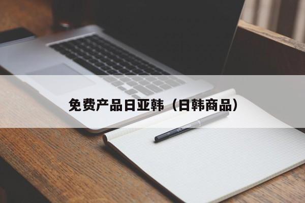 免费产品日亚韩(日韩商品)