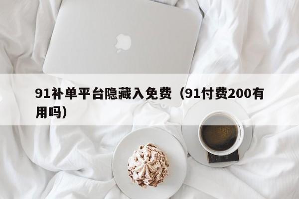 91补单平台隐藏入免费(91付费200有用吗)