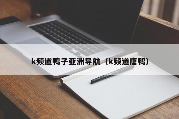 k频道鸭子亚洲导航(k频道唐鸭)