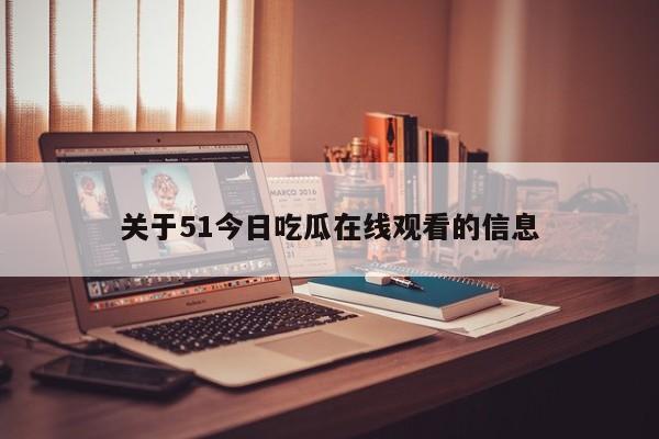 关于51今日吃瓜在线观看的信息