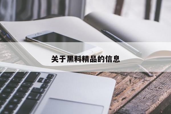 关于黑料精品的信息