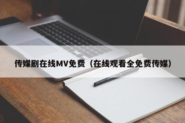 传媒剧在线MV免费(在线观看全免费传媒)