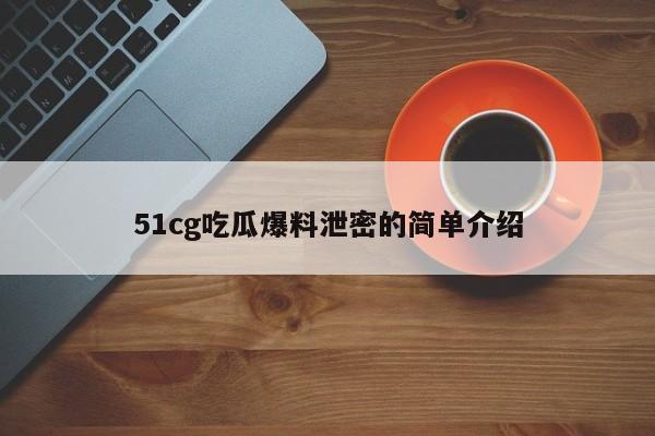 51cg吃瓜爆料泄密的简单介绍