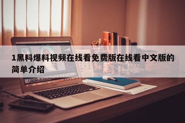 1黑料爆料视频在线看免费版在线看中文版的简单介绍