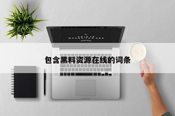 包含黑料资源在线的词条