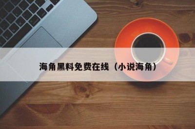 海角黑料免费在线（小说海角）