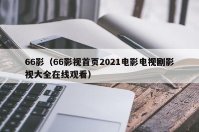 66影（66影视首页2021电影电视剧影视大全在线观看）