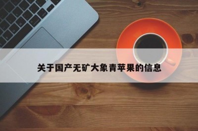 关于国产无矿大象青苹果的信息
