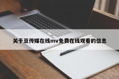 关于豆传媒在线mv免费在线观看的信息
