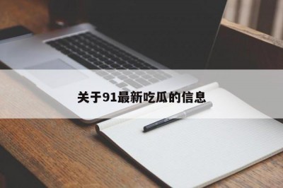 关于91最新吃瓜的信息