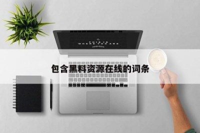 包含黑料资源在线的词条