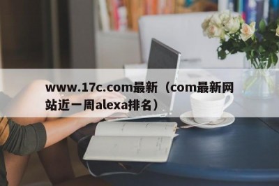 www.17c.com最新（com最新网站近一周alexa排名）