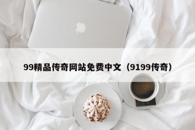 99精品传奇网站免费中文（9199传奇）