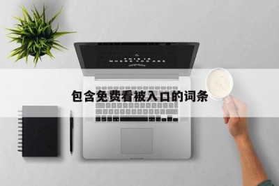 包含免费看被入口的词条