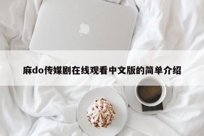 麻do传媒剧在线观看中文版的简单介绍