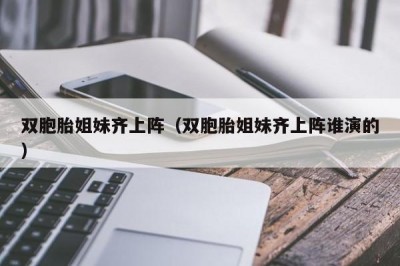 双胞胎姐妹齐上阵（双胞胎姐妹齐上阵谁演的）