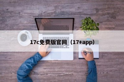 17c免费版官网（17+app）