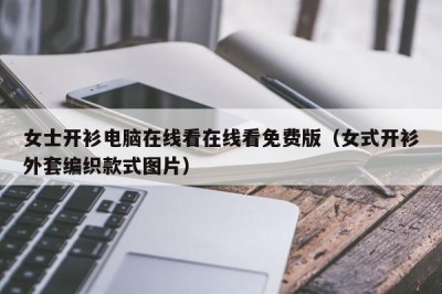女士开衫电脑在线看在线看免费版（女式开衫外套编织款式图片）