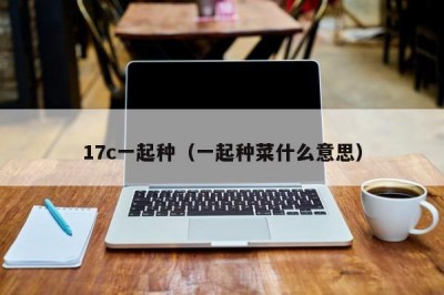 17c一起种（一起种菜什么意思）