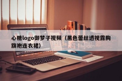 心糖logo御梦子视频（黑色蕾丝透视露胸旗袍连衣裙）