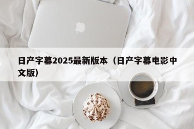 日产字幕2025最新版本（日产字幕电影中文版）