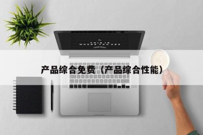 产品综合免费（产品综合性能）