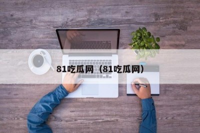 81吃瓜网（81吃瓜网）