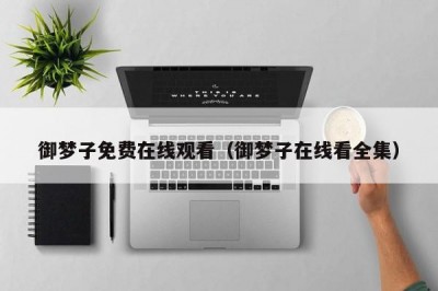 御梦子免费在线观看（御梦子在线看全集）