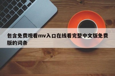 包含免费观看mv入口在线看完整中文版免费版的词条