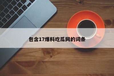 包含17爆料吃瓜网的词条