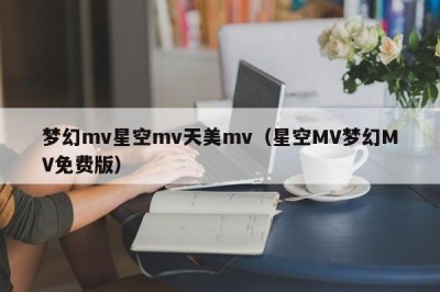 梦幻mv星空mv天美mv（星空MV梦幻MV免费版）