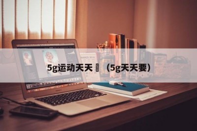 5g运动天天奭（5g天天要）